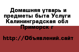 Домашняя утварь и предметы быта Услуги. Калининградская обл.,Приморск г.